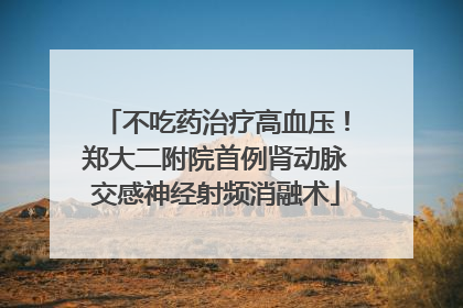 不吃药治疗高血压！郑大二附院首例肾动脉交感神经射频消融术