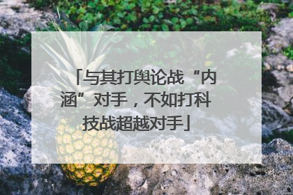 与其打舆论战“内涵”对手，不如打科技战超越对手