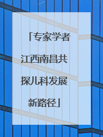 专家学者江西南昌共探儿科发展新路径