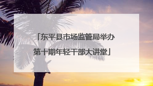 东平县市场监管局举办第十期年轻干部大讲堂