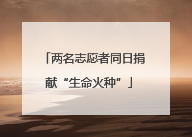 两名志愿者同日捐献“生命火种”