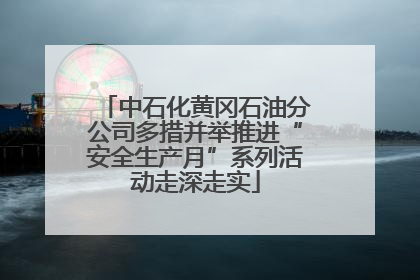 中石化黄冈石油分公司多措并举推进“安全生产月”系列活动走深走实