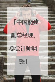 中国能建副总经理、总会计师调整