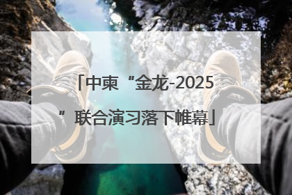 中柬“金龙-2025”联合演习落下帷幕