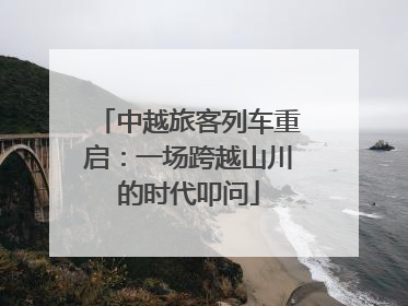 中越旅客列车重启：一场跨越山川的时代叩问