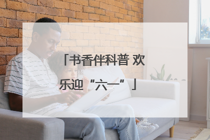 书香伴科普 欢乐迎“六一”