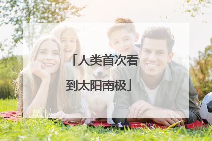 人类首次看到太阳南极
