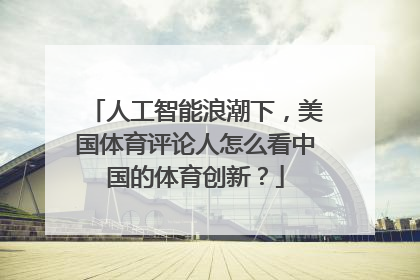 人工智能浪潮下，美国体育评论人怎么看中国的体育创新？