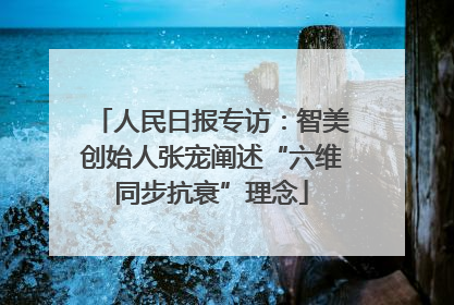 人民日报专访：智美创始人张宠阐述“六维同步抗衰”理念