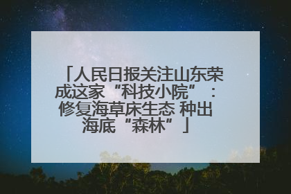 人民日报关注山东荣成这家“科技小院”：修复海草床生态 种出海底“森林”