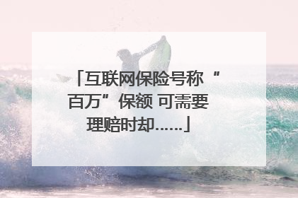 互联网保险号称“百万”保额 可需要理赔时却……
