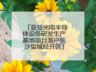 亚曼光电半导体设备研发生产基地项目落户长沙望城经开区