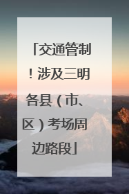 交通管制！涉及三明各县（市、区）考场周边路段