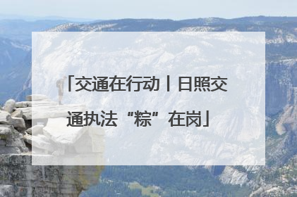 交通在行动丨日照交通执法“粽”在岗