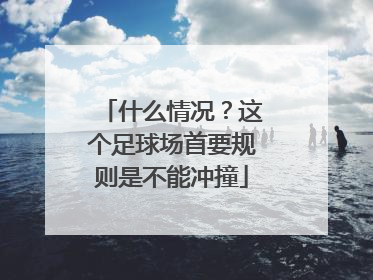 什么情况？这个足球场首要规则是不能冲撞