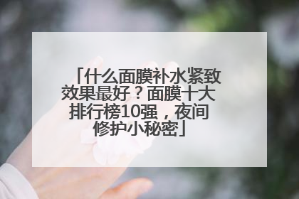 什么面膜补水紧致效果最好？面膜十大排行榜10强，夜间修护小秘密