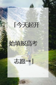 今天起开始填报高考志愿→