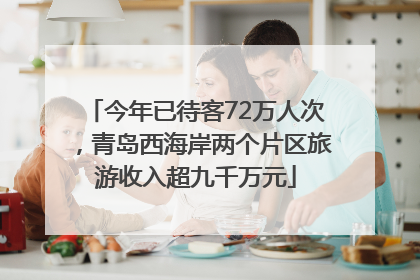 今年已待客72万人次，青岛西海岸两个片区旅游收入超九千万元