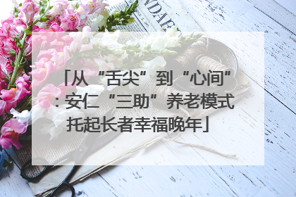 从“舌尖”到“心间”：安仁“三助”养老模式托起长者幸福晚年