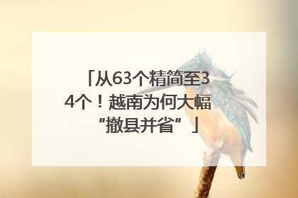 从63个精简至34个！越南为何大幅“撤县并省”