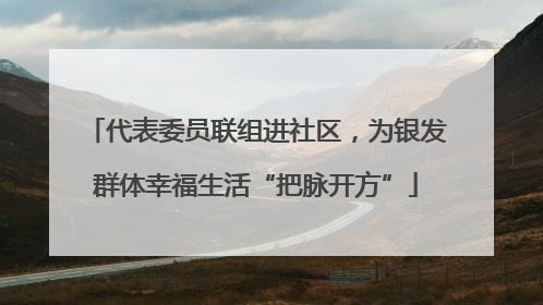 代表委员联组进社区，为银发群体幸福生活“把脉开方”
