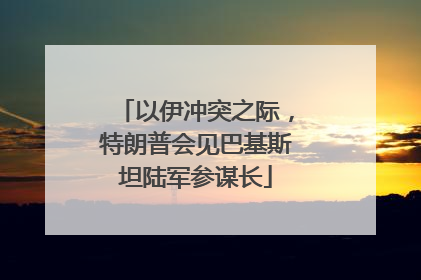 以伊冲突之际，特朗普会见巴基斯坦陆军参谋长