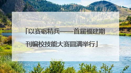 以赛砺精兵——首届福建期刊编校技能大赛圆满举行