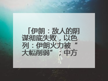 伊朗：敌人的阴谋彻底失败，以色列：伊朗火力被“大幅削弱”；中方代表：这次不能再有欺骗