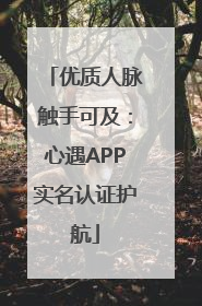 优质人脉触手可及：心遇APP实名认证护航