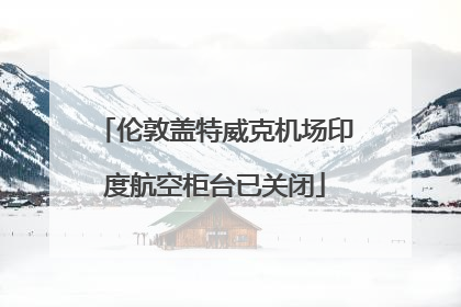 伦敦盖特威克机场印度航空柜台已关闭