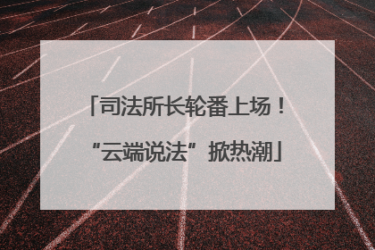 司法所长轮番上场！“云端说法”掀热潮