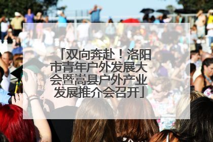 双向奔赴！洛阳市青年户外发展大会暨嵩县户外产业发展推介会召开