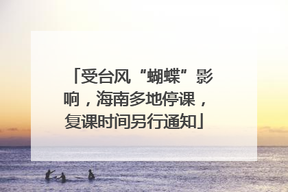 受台风“蝴蝶”影响，海南多地停课，复课时间另行通知