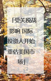 受关税战影响 国际投资人开始重估美国市场
