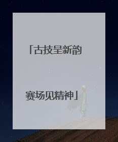 古技呈新韵 赛场见精神