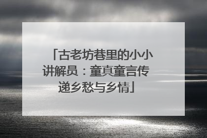 古老坊巷里的小小讲解员：童真童言传递乡愁与乡情
