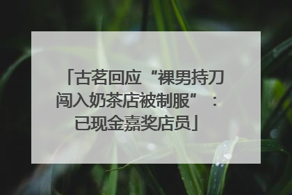 古茗回应“裸男持刀闯入奶茶店被制服”：已现金嘉奖店员