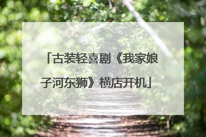 古装轻喜剧《我家娘子河东狮》横店开机