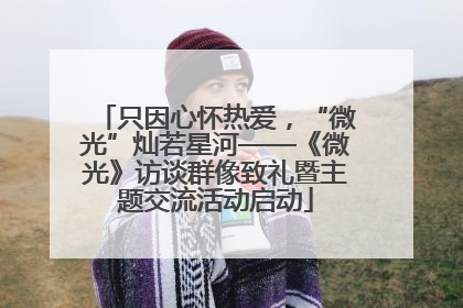 只因心怀热爱，“微光”灿若星河——《微光》访谈群像致礼暨主题交流活动启动