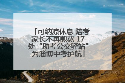 可纳凉休息 陪考家长不再煎熬 17处“助考公交驿站”为淄博中考护航