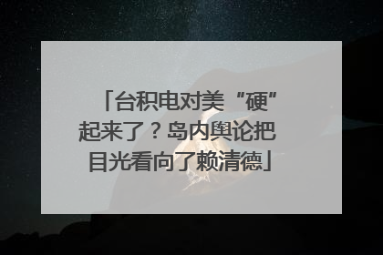台积电对美“硬”起来了？岛内舆论把目光看向了赖清德