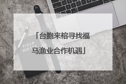 台胞来榕寻找福马渔业合作机遇