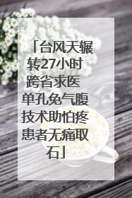 台风天辗转27小时跨省求医 单孔免气腹技术助怕疼患者无痛取石