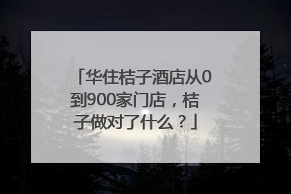 华住桔子酒店从0到900家门店，桔子做对了什么？