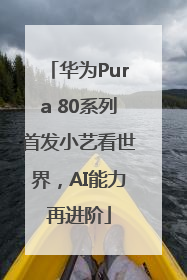 华为Pura 80系列首发小艺看世界，AI能力再进阶