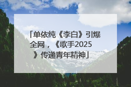 单依纯《李白》引爆全网，《歌手2025》传递青年精神