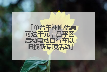 单台车补贴优惠可达千元，昌平区启动电动自行车以旧换新专项活动