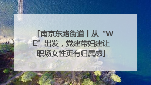 南京东路街道丨从“WE”出发，党建带妇建让职场女性更有归属感