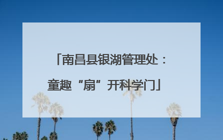 南昌县银湖管理处：童趣“扇”开科学门