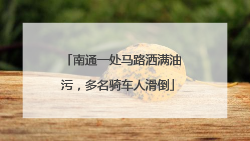 南通一处马路洒满油污，多名骑车人滑倒